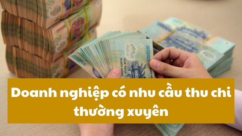 Doanh nghiệp có lượng giao dịch tiền mặt lớn mỗi ngày